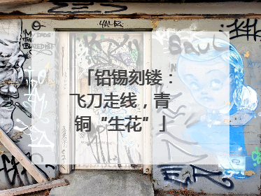 铅锡刻镂：飞刀走线，青铜“生花”