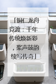 铜仁龙舟竞渡：千年传统焕新彩，桨声鼓韵续写传奇