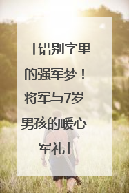 错别字里的强军梦！将军与7岁男孩的暖心军礼