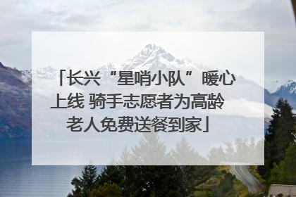 长兴“星哨小队”暖心上线 骑手志愿者为高龄老人免费送餐到家