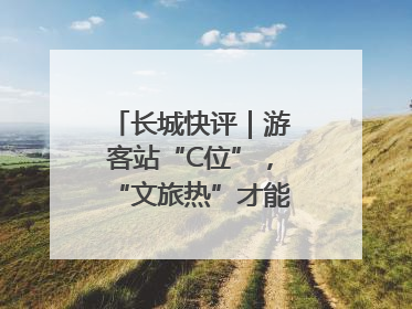 长城快评｜游客站“C位”，“文旅热”才能长热不衰