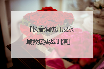 长春消防开展水域救援实战训演