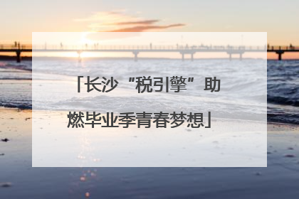 长沙“税引擎”助燃毕业季青春梦想