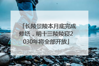 长陵景陵本月底完成修缮，明十三陵陵寝2030年将全部开放
