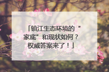 镇江生态环境的“家底”和现状如何？权威答案来了！