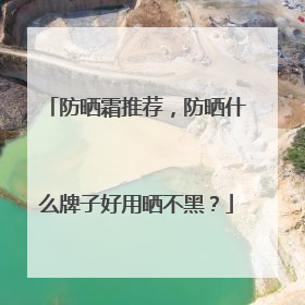 防晒霜推荐，防晒什么牌子好用晒不黑？