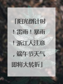阳光倒计时！雷雨！暴雨！浙江人注意，端午节天气即将大转折