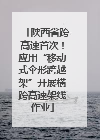 陕西省跨高速首次！应用“移动式伞形跨越架”开展横跨高速架线作业