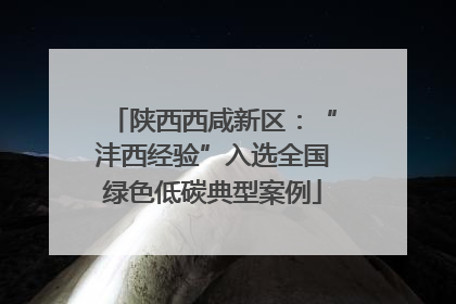 陕西西咸新区：“沣西经验”入选全国绿色低碳典型案例