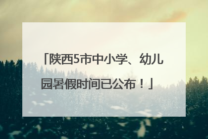 陕西5市中小学、幼儿园暑假时间已公布！