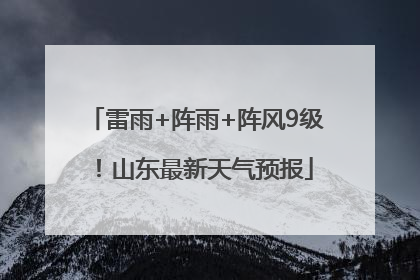 雷雨+阵雨+阵风9级！山东最新天气预报