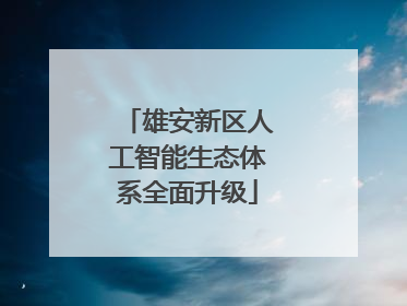 雄安新区人工智能生态体系全面升级