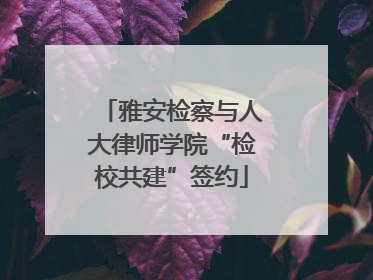 雅安检察与人大律师学院“检校共建”签约