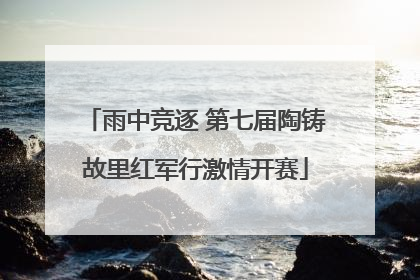 雨中竞逐 第七届陶铸故里红军行激情开赛