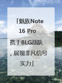 魅族Note 16 Pro携手BLG战队，展现非凡信号实力