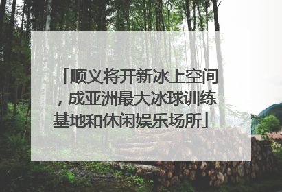 顺义将开新冰上空间，成亚洲最大冰球训练基地和休闲娱乐场所