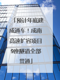 预计年底建成通车！成南高速扩容项目9座隧道全部贯通