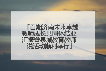 首期济南未来卓越教师成长共同体结业汇报暨泉城教育教师说活动顺利举行