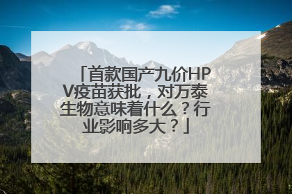 首款国产九价HPV疫苗获批，对万泰生物意味着什么？行业影响多大？