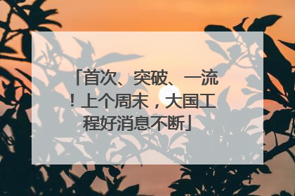首次、突破、一流！上个周末，大国工程好消息不断