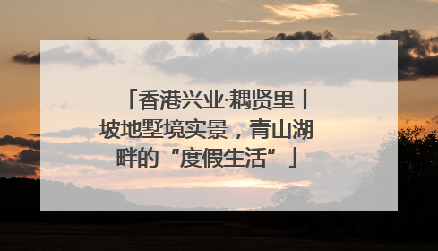 香港兴业·耦贤里丨坡地墅境实景，青山湖畔的“度假生活”