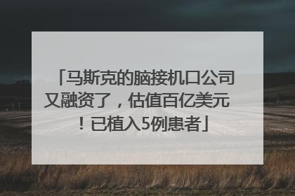 马斯克的脑接机口公司又融资了，估值百亿美元！已植入5例患者