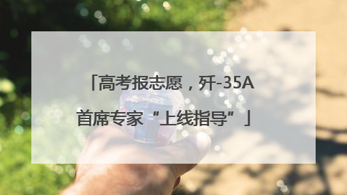 高考报志愿，歼-35A首席专家“上线指导”