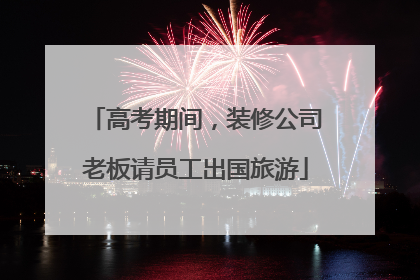高考期间，装修公司老板请员工出国旅游