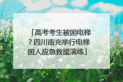 高考考生被困电梯？四川南充举行电梯困人应急救援演练