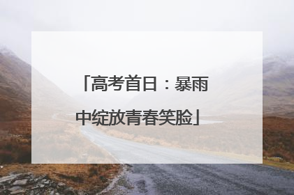 高考首日：暴雨中绽放青春笑脸