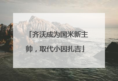 齐沃成为国米新主帅，取代小因扎吉