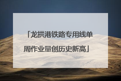 龙拱港铁路专用线单周作业量创历史新高