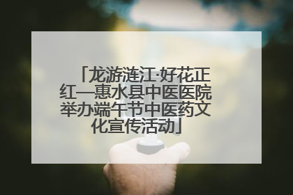 龙游涟江·好花正红—惠水县中医医院举办端午节中医药文化宣传活动