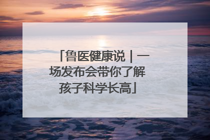 鲁医健康说｜一场发布会带你了解孩子科学长高