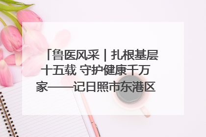 鲁医风采｜扎根基层十五载 守护健康千万家——记日照市东港区三庄中心卫生院院长、主治医师张守海