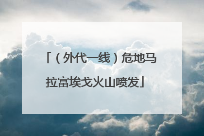 （外代一线）危地马拉富埃戈火山喷发