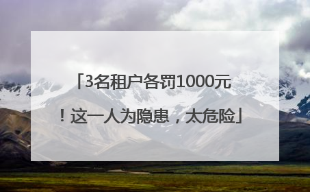 3名租户各罚1000元！这一人为隐患，太危险
