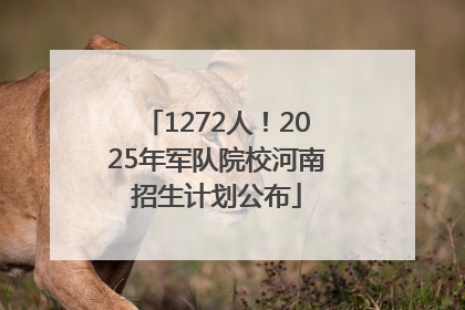 1272人！2025年军队院校河南招生计划公布