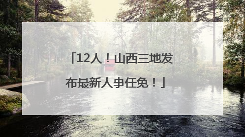 12人！山西三地发布最新人事任免！