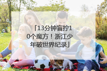 13分钟盲拧10个魔方！浙江少年破世界纪录