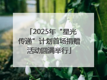 2025年“星光传递”计划首场捐赠活动圆满举行