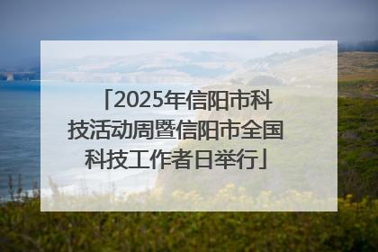 2025年信阳市科技活动周暨信阳市全国科技工作者日举行