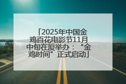 2025年中国金鸡百花电影节11月中旬在厦举办：“金鸡时间”正式启动