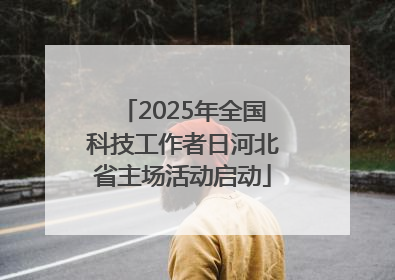 2025年全国科技工作者日河北省主场活动启动