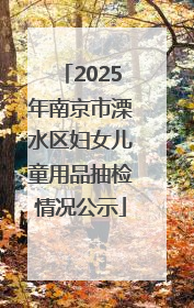 2025年南京市溧水区妇女儿童用品抽检情况公示