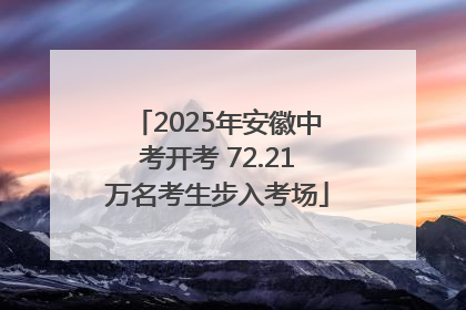 2025年安徽中考开考 72.21万名考生步入考场