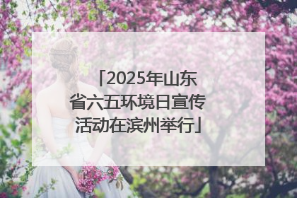 2025年山东省六五环境日宣传活动在滨州举行