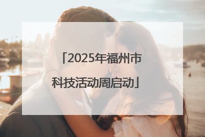2025年福州市科技活动周启动