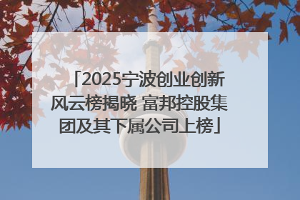 2025宁波创业创新风云榜揭晓 富邦控股集团及其下属公司上榜