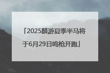 2025麟游夏季半马将于6月29日鸣枪开跑